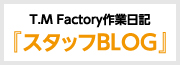 T.M Factory作業日記『スタッフBLOG』